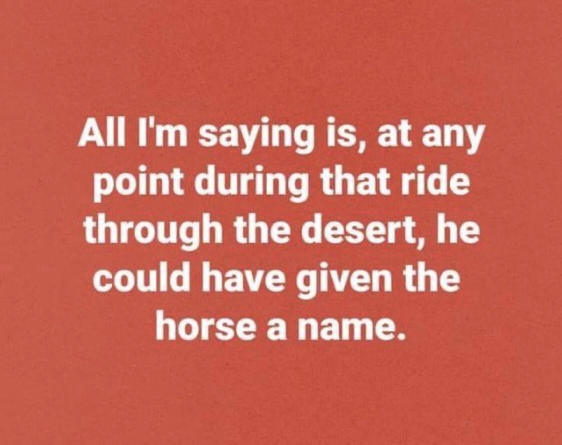 All Im saying is at any LT G T TR G E g through the desert he LT l ARG TV R G T horse a name