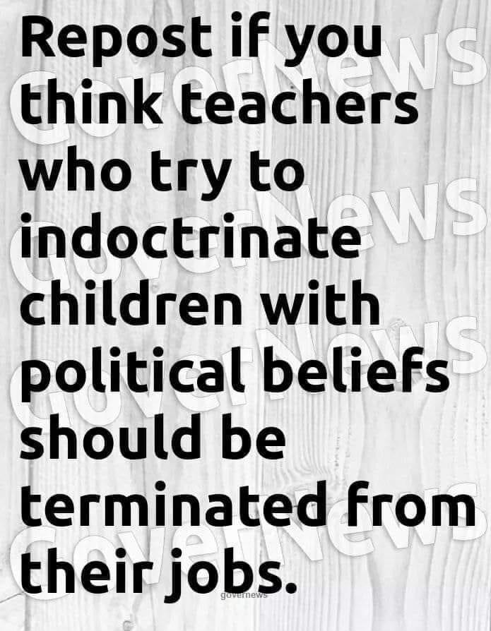 Repost if you think teachers who try to indoctrinate children with political beliefs should be terminated from their jobs