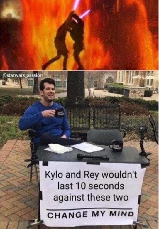 H Kylo and Rey wouldnt last 10 seconds against these two SHANGE MY MiND