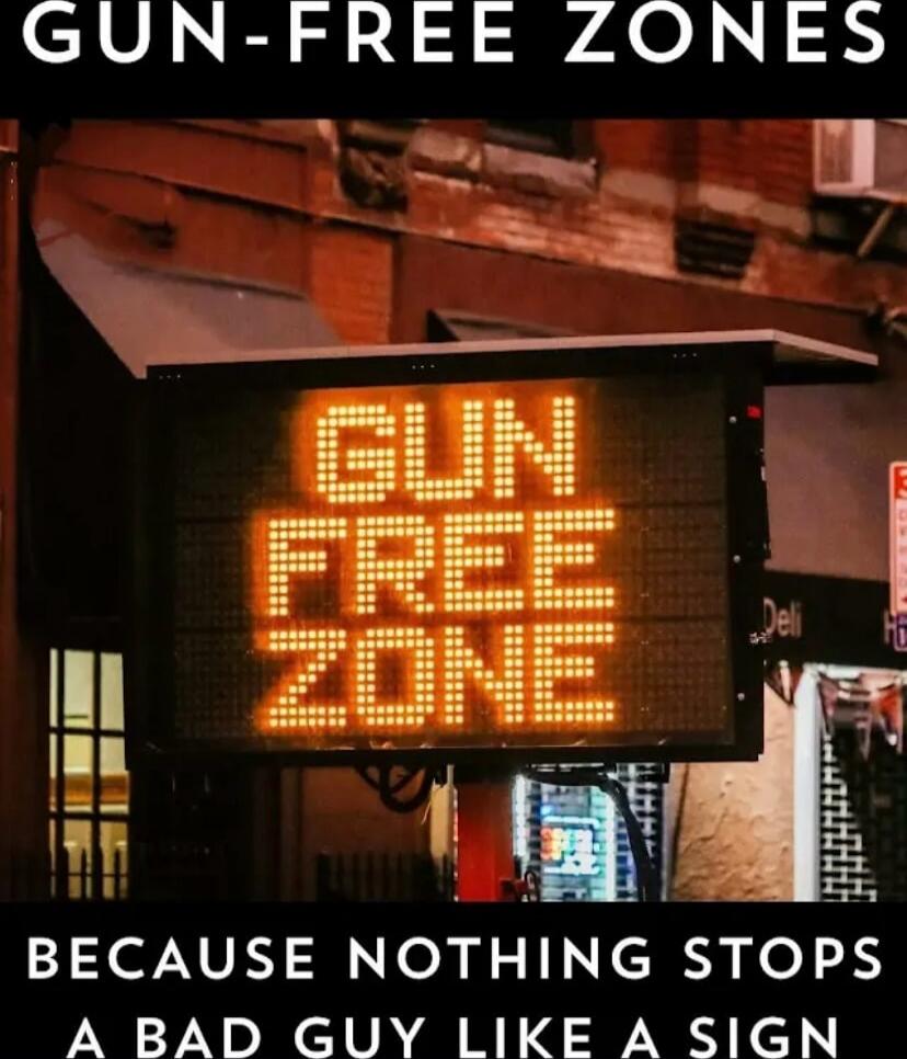 GUN-FREE ZONES
GUN FREE ZONE
BECAUSE NOTHING STOPS A BAD GUY LIKE A SIGN
