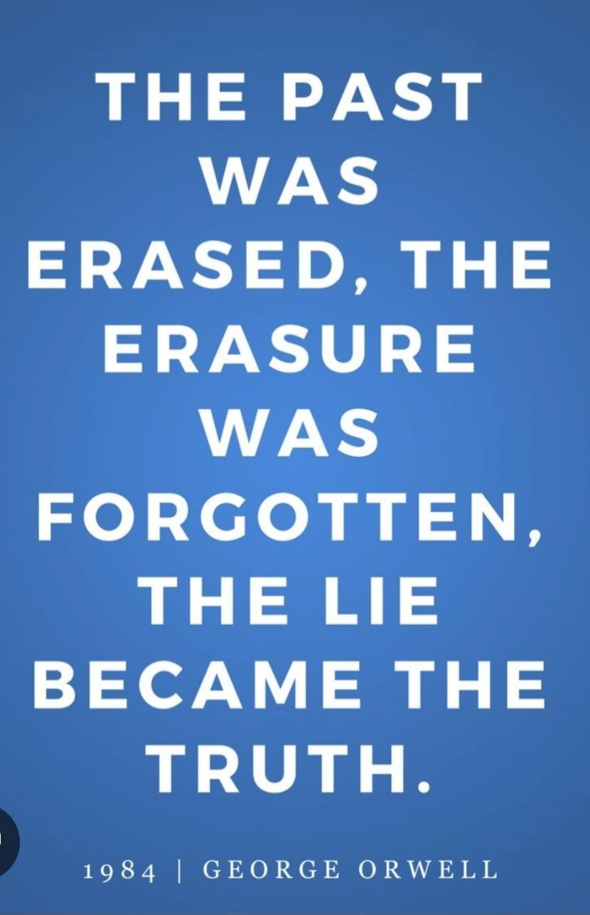 THE PAST WAS ERASED, THE ERASURE WAS FORGOTTEN, THE LIE BECAME THE TRUTH. 1984 | GEORGE ORWELL