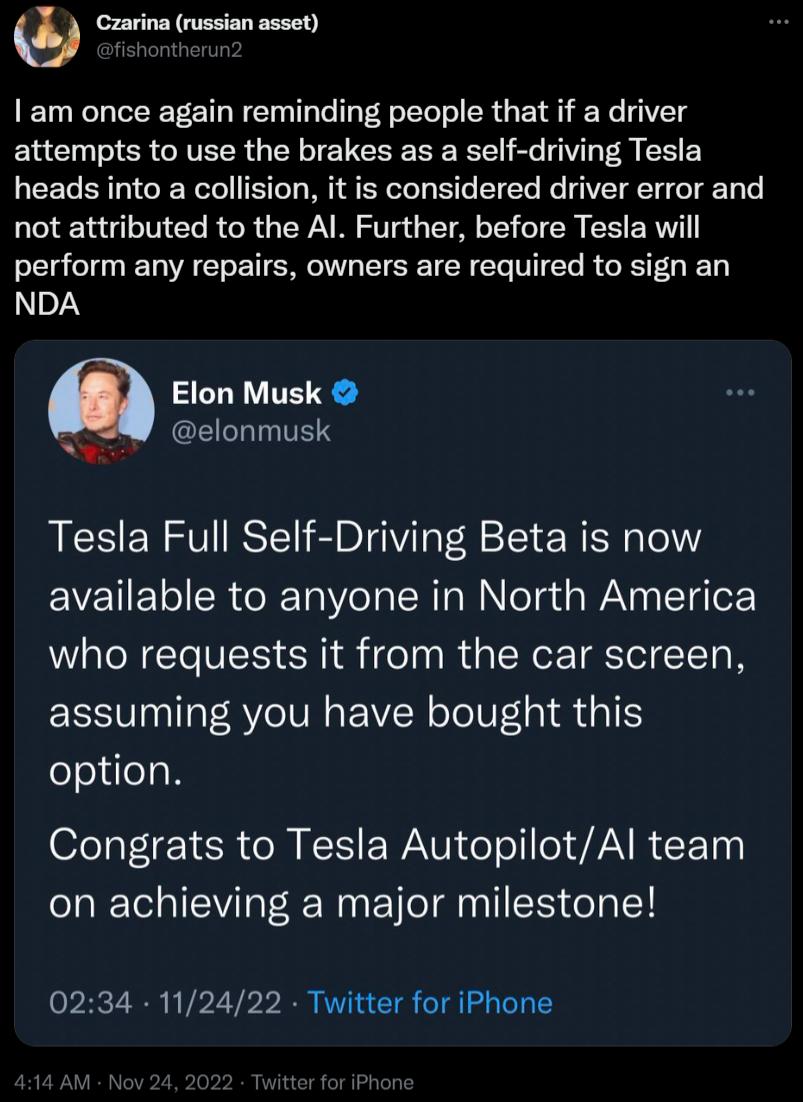 Czarina russian asset am once again reminding people that if a driver attempts to use the brakes as a self driving Tesla heads into a collision it is considered driver error and not attributed to the Al Further before Tesla will perform any repairs owners are required to sign an NDA Elon Musk CELLTITES Tesla Full Self Driving Beta is now EVEIE R o Tal o Ia R a NN eTada WaNa ETgTer who requests it 