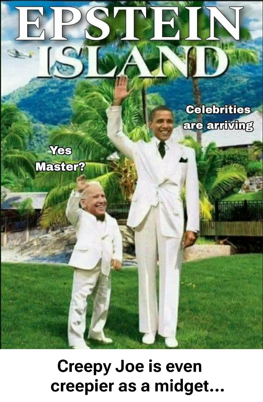 EPSTEIN ISLAND. Celebrities are arriving. Yes Master? Creepy Joe is even creepier as a midget...