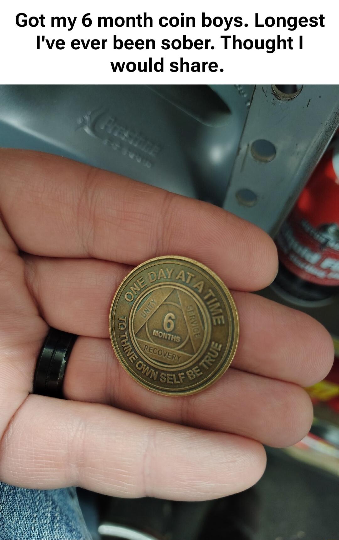 Got my 6 month coin boys. Longest I've ever been sober. Thought I would share. ONE DAY AT A TIME UNITY SERVICE 6 MONTHS RECOVERY TO THINE OWN SELF BE TRUE