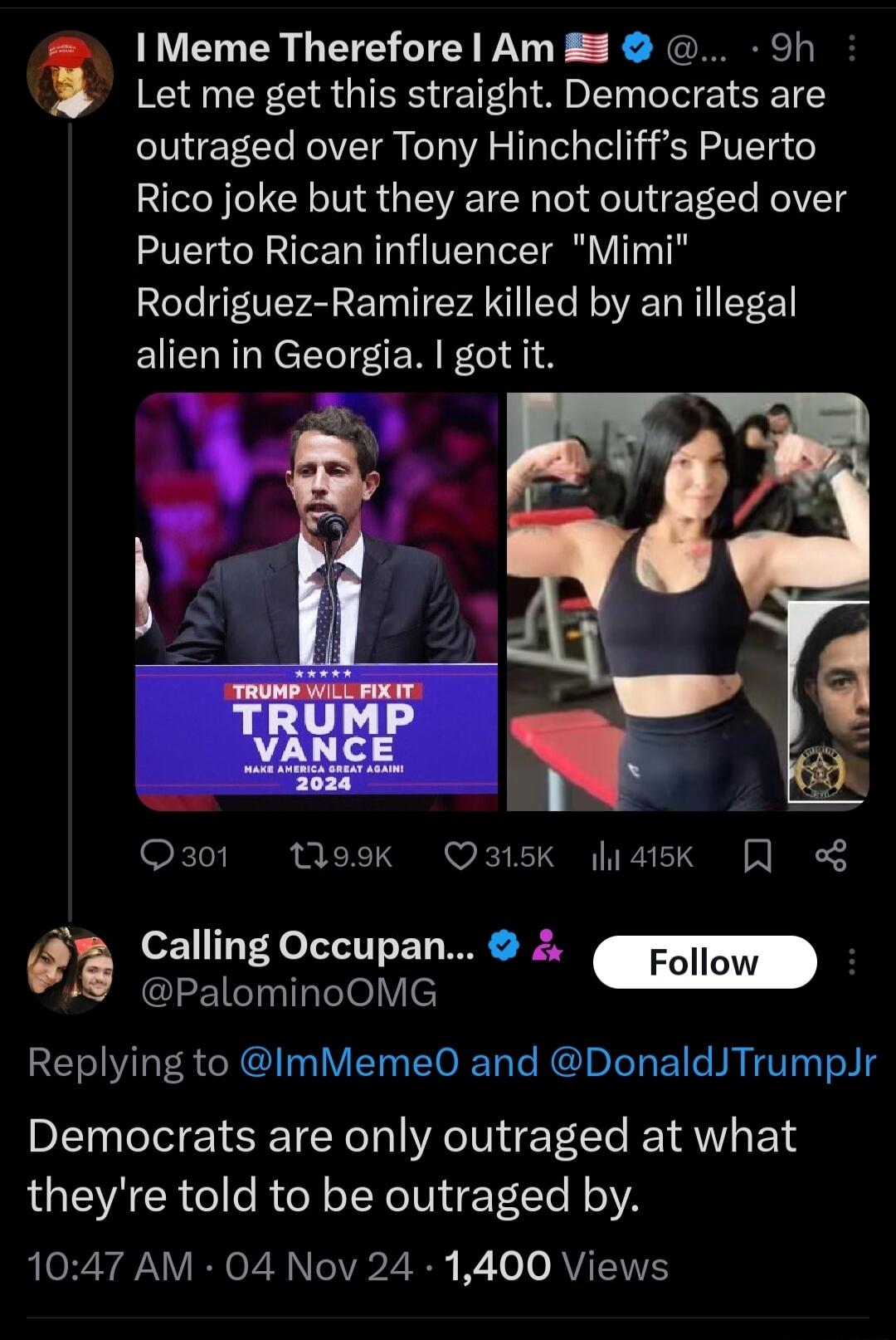 1Meme Therefore Am 88 Sh Let me get this straight Democrats are outraged over Tony Hinchcliffs Puerto Rico joke but they are not outraged over Puerto Rican influencer Mimi Rodriguez Ramirez killed by an illegal alien in Georgia got it Q301 ook Q315K hiatsk o8 Calling Occupan m 3 PalominoOMG e Replying to mMeme0 and DonaldJTrumpJr Democrats are only outraged at what theyre told to be outraged by LO
