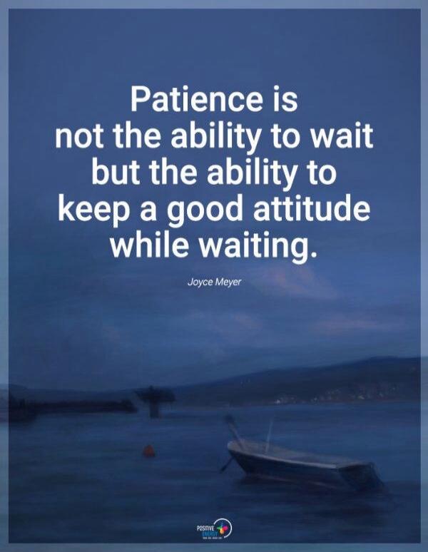 Patience is not the ability to wait but the ability to keep a good attitude while waiting. Joyce Meyer