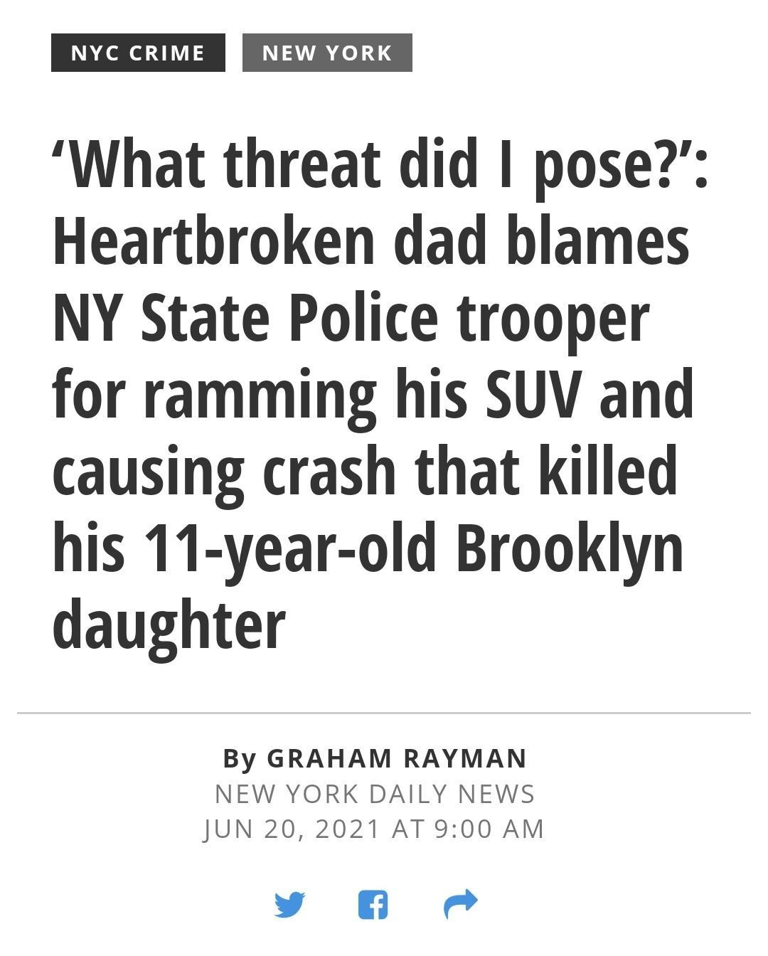 NYC CRIME NEW YORK What threat did pose Heartbroken dad blames NY State Police trooper for ramming his SUV and causing crash that killed his 11 year old Brooklyn daughter By GRAHAM RAYMAN NEW YORK DAILY NEWS JUN 20 2021 AT 900 AM y 0O