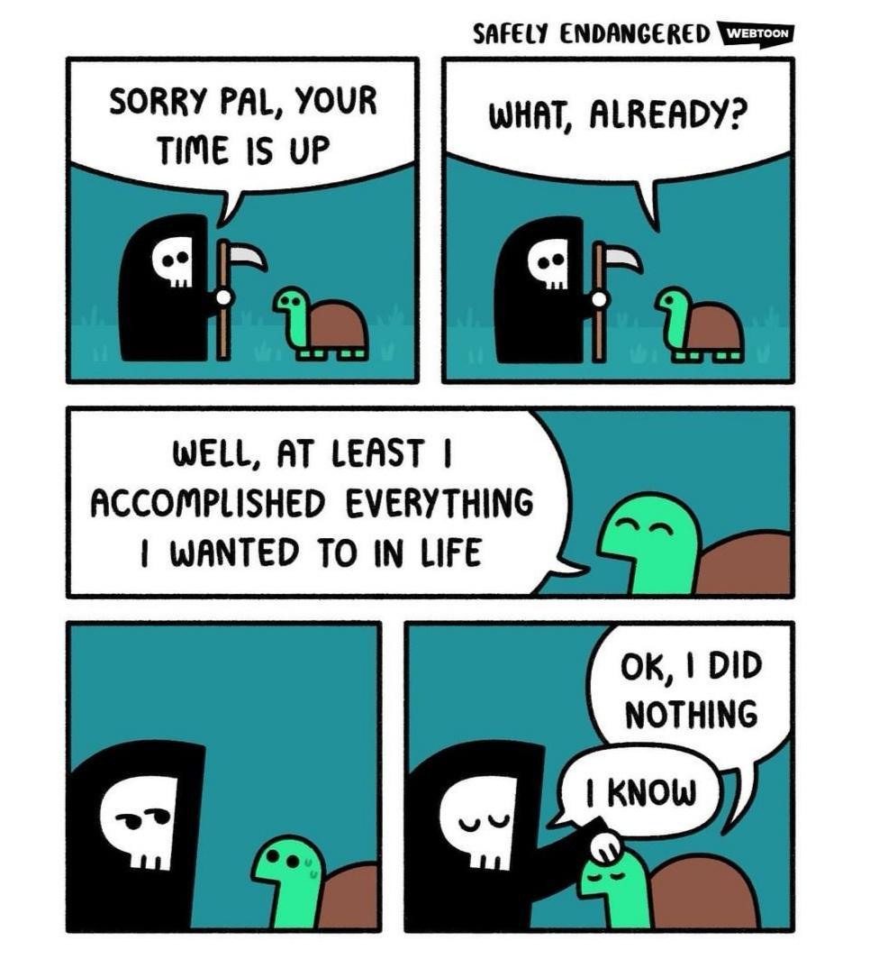 SAFELY ENDANGERED SORRY PAL YOUR WHAT ALREADY TIME IS UP WELL AT LEAST ACCOMPLISHED EVERYTHING WANTED TO IN LIFE OK DID NOTHING