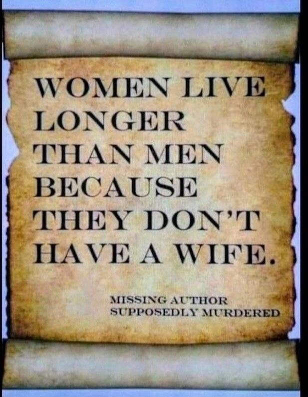 WOMEN LIVE LONGER THAN MEN BECAUSE THEY DON'T HAVE A WIFE. MISSING AUTHOR SUPPOSEDLY MURDERED