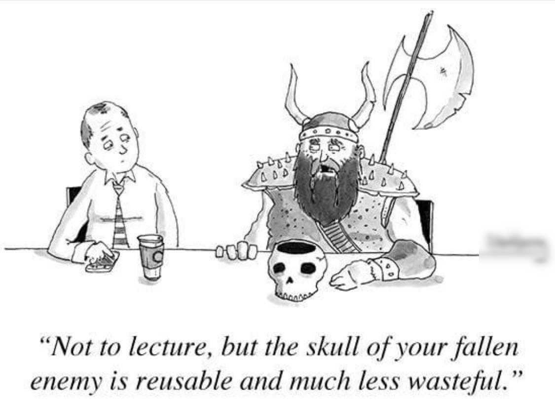 Not to lecture but the skull of your fallen enemy is reusable and much less wasteful