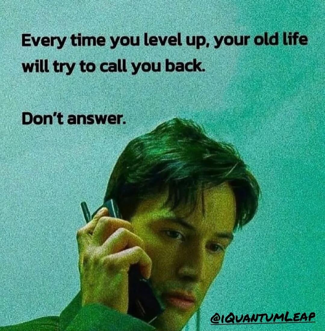 Every time you level up, your old life will try to call you back. Don't answer.
