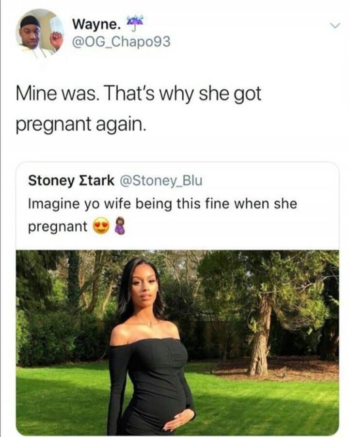 Mine was. That’s why she got pregnant again.

Stoney Stark @Stoney_Blu Imagine yo wife being this fine when she pregnant 😍👸