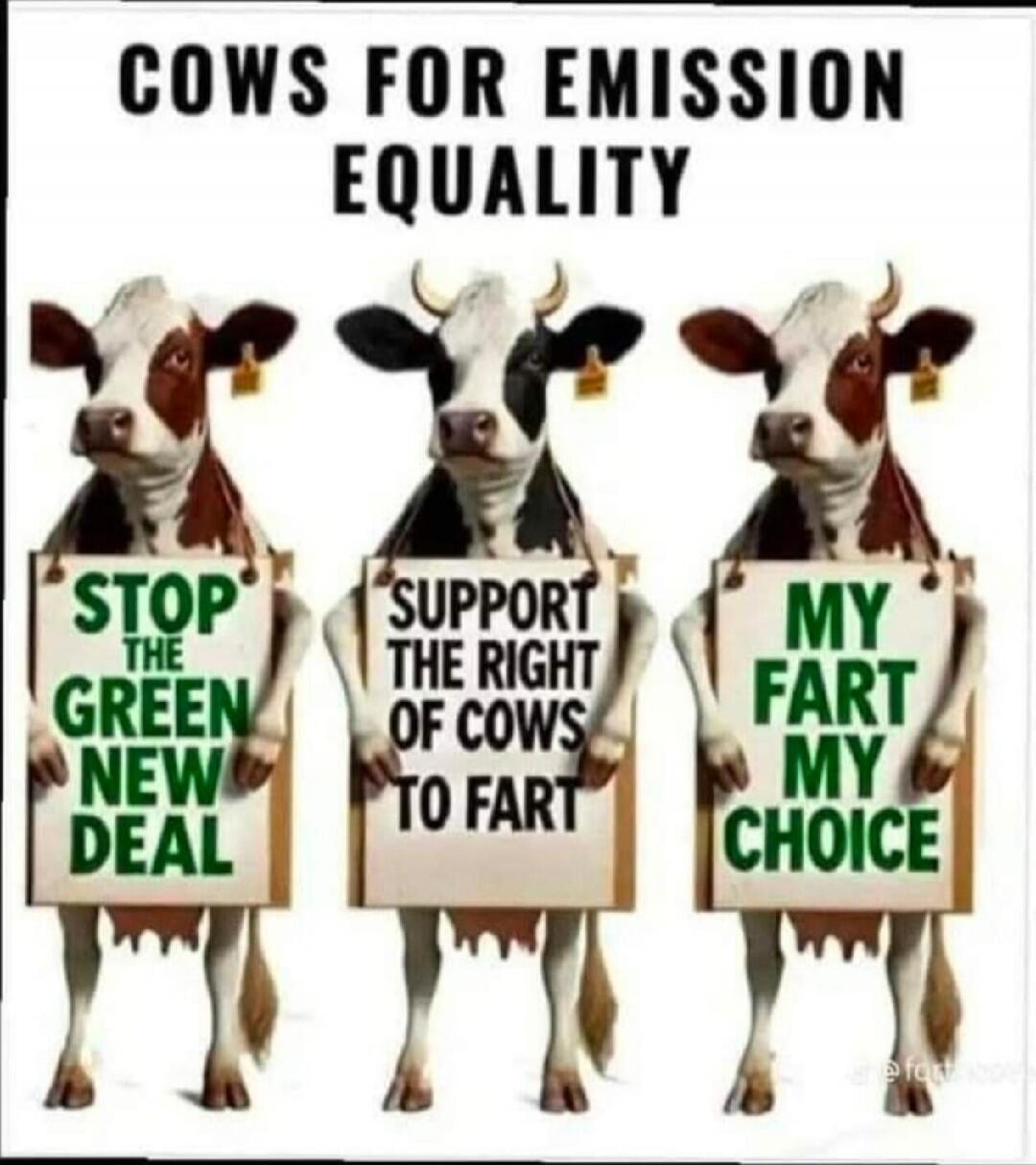 COWS FOR EMISSION EQUALITY
STOP THE GREEN NEW DEAL
SUPPORT THE RIGHT OF COWS TO FART
MY FART MY CHOICE
