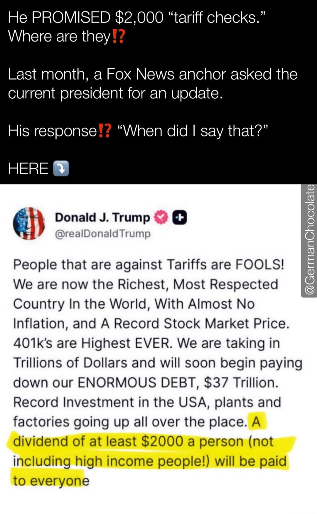 He PROMISED $2,000 “tariff checks.” Where are they!? Last month, a Fox News anchor asked the current president for an update. His response?! “When did I say that?” HERE 👇

Donald J. Trump @realDonaldTrump People that are against Tariffs are FOOLS! We are now the Richest, Most Respected Country In the World, With Almost No Inflation, and A Record St