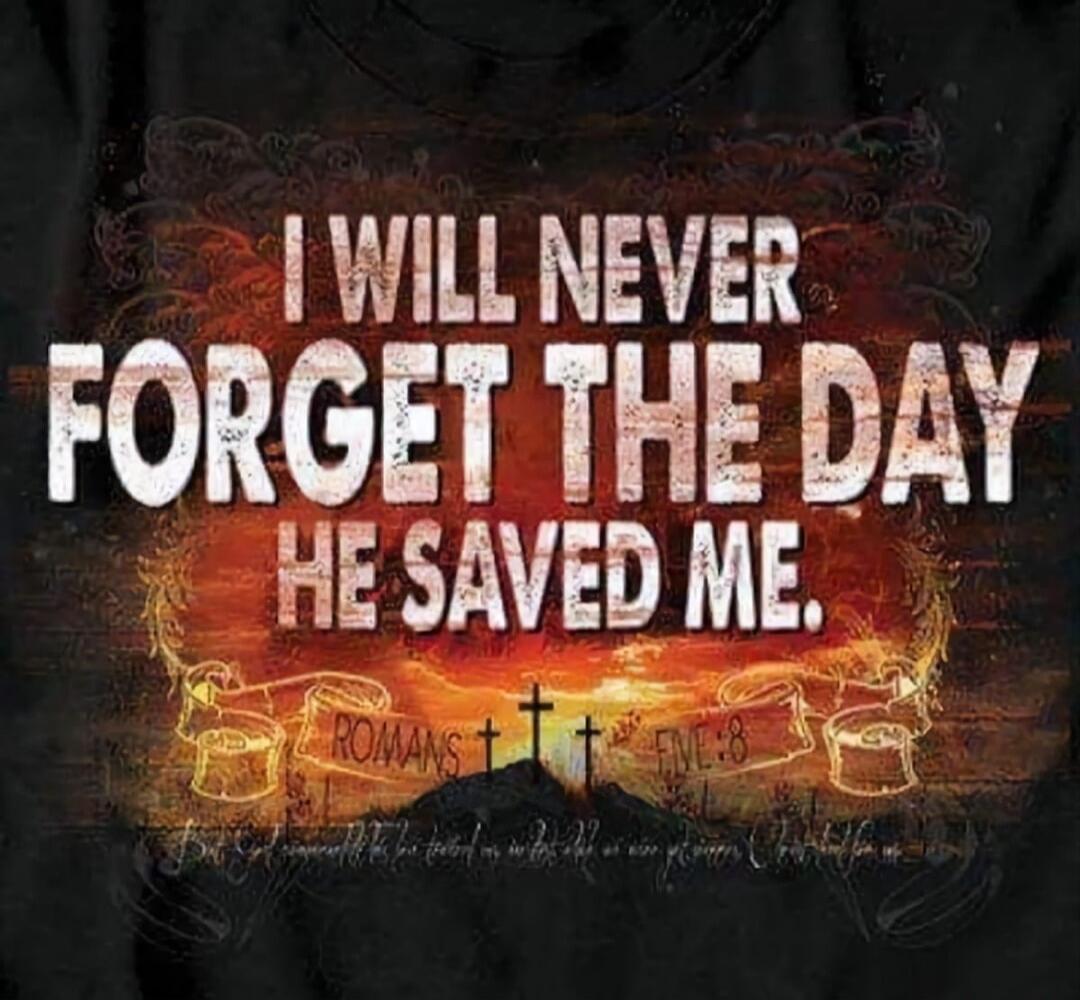 I WILL NEVER FORGET THE DAY HE SAVED ME. ROMANS FIVE:8