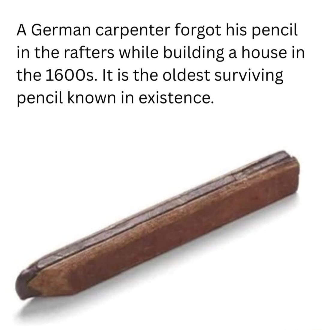 A German carpenter forgot his pencil in the rafters while building a house in the 1600s. It is the oldest surviving pencil known in existence.