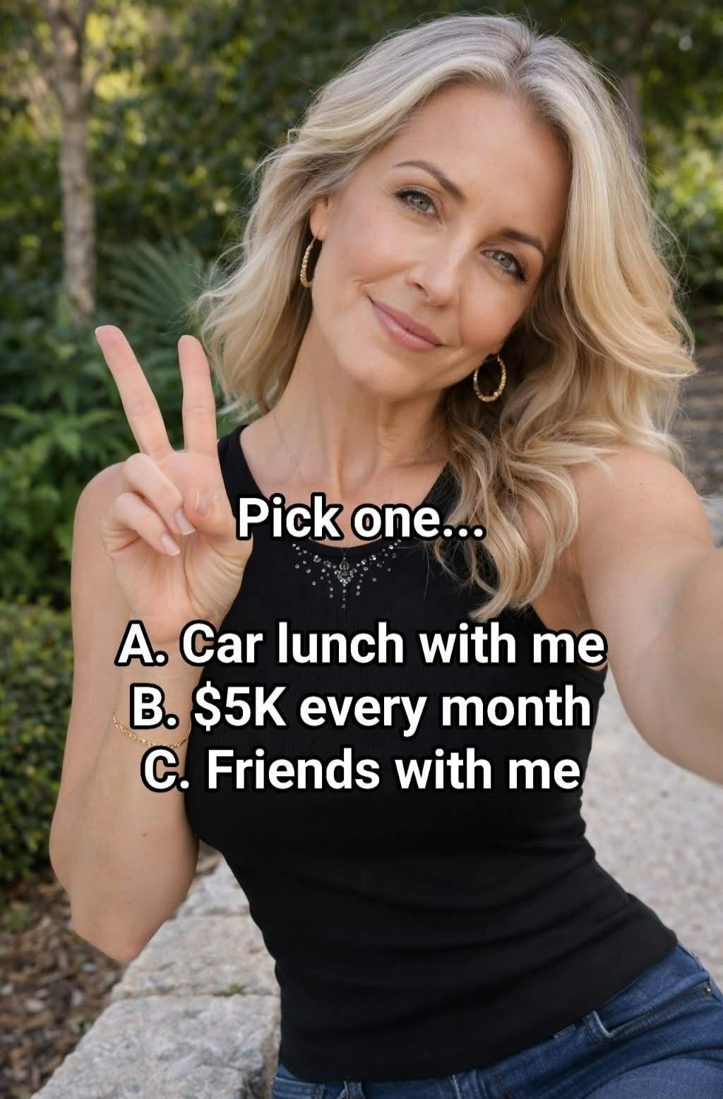 Pick one... A. Car lunch with me B. $5K every month C. Friends with me
