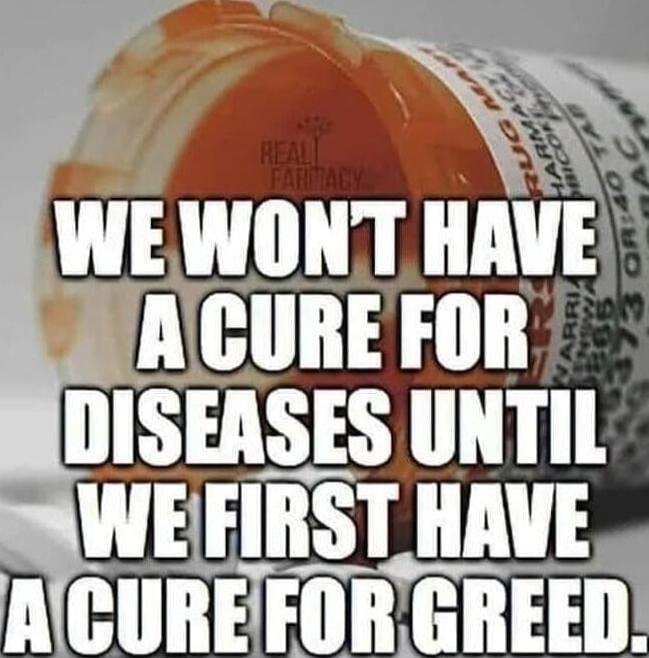 WE WON'T HAVE A CURE FOR DISEASES UNTIL WE FIRST HAVE A CURE FOR GREED.