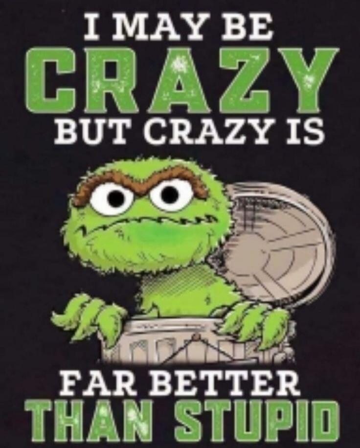 I MAY BE CRAZY BUT CRAZY IS FAR BETTER THAN STUPID