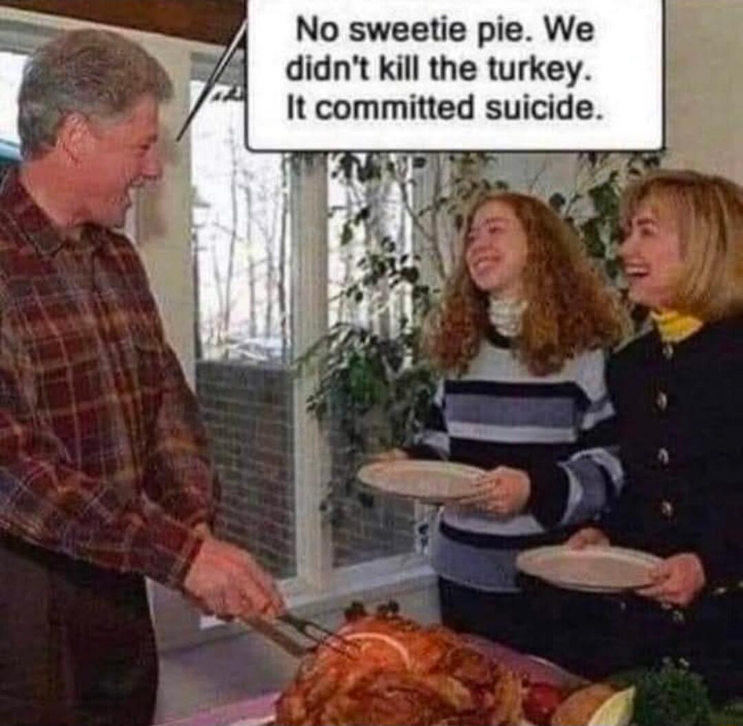 No sweetie pie. We didn't kill the turkey. It committed suicide.