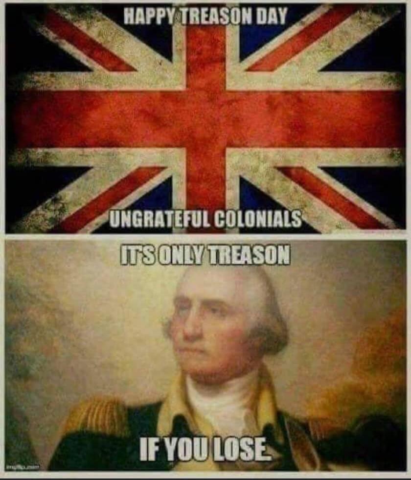 HAPPY TREASON DAY UNGRATEFUL COLONIALS IT'S ONLY TREASON IF YOU LOSE