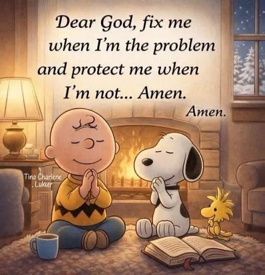 Dear God, fix me when I’m the problem and protect me when I’m not... Amen. Amen.