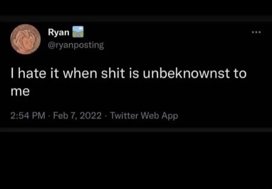 Ryan ryanposting hate it when shit is unbeknownst to me 254 PM Feb 7 2022 Twitter Web App