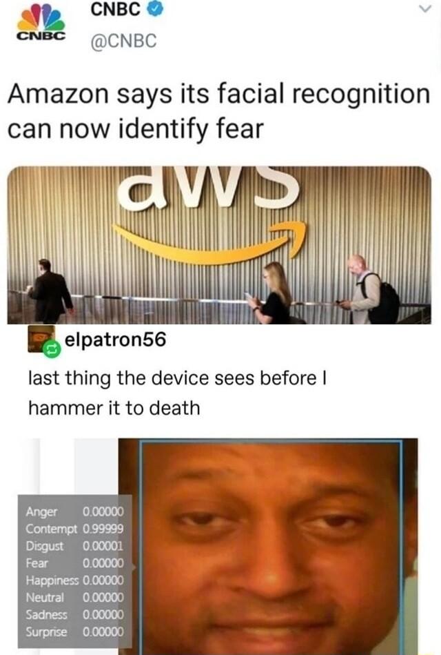 am CNBC CNBC Amazon says its facial recognition can now identify fear elpatron56 last thing the device sees before hammer it to death Anger 0000 Contempt 099999 Disgust 0000 Fear 000000 Happinesz 000000 Neutral 00000K Sadness 0000 Surprse 000000