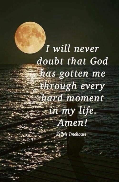 I will never doubt that God has gotten me through every hard moment in my life. Amen! Kelly's Treehouse
