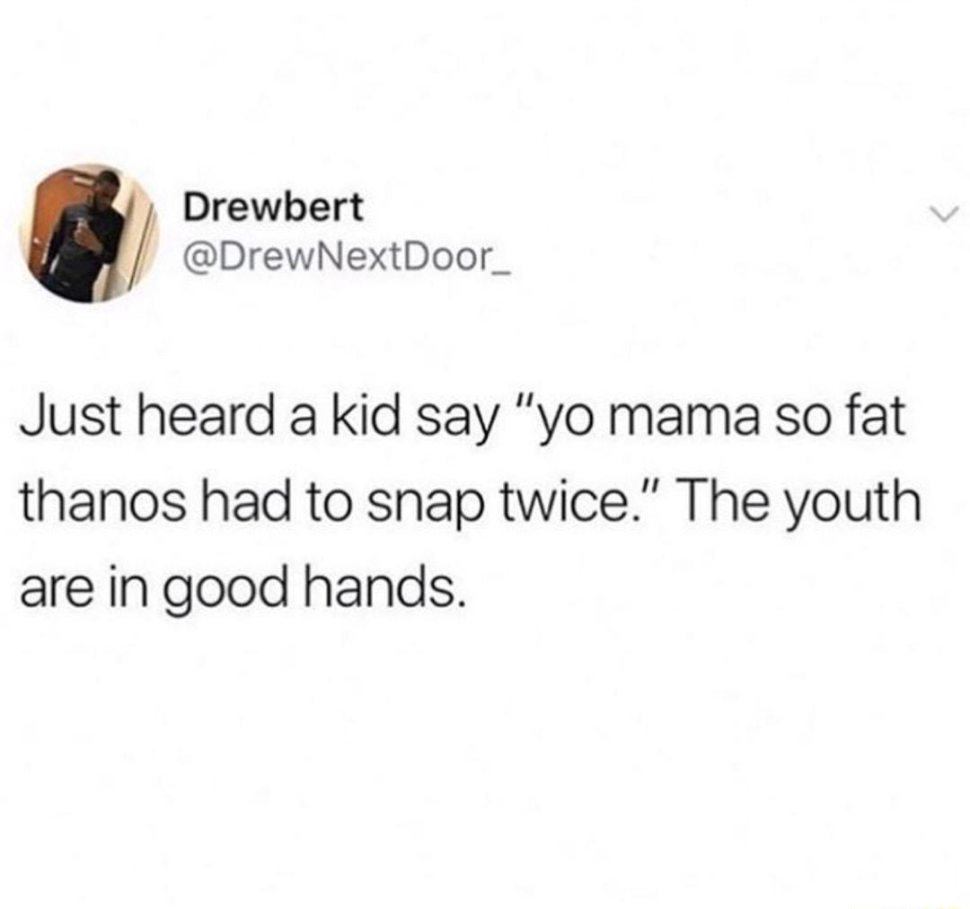 Drewbert DrewNextDoor_ Just heard a kid say yo mama so fat thanos had to snap twice The youth are in good hands