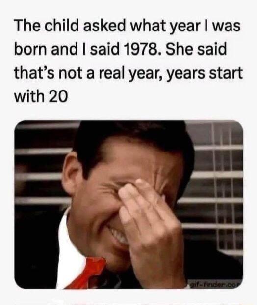 The child asked what year was born and said 1978 She said thats not a real year years start with 20