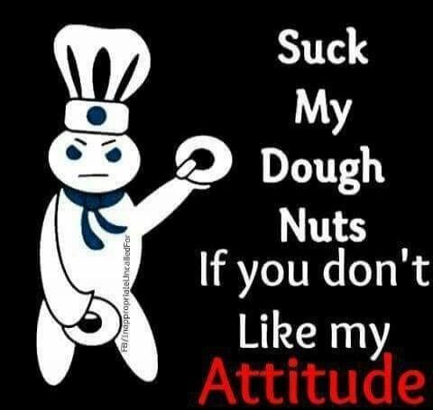 Suck My Dough Nuts If you don't Like my Attitude