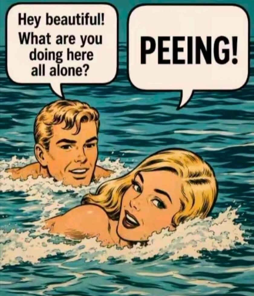 Hey beautiful! What are you doing here all alone? PEEING!