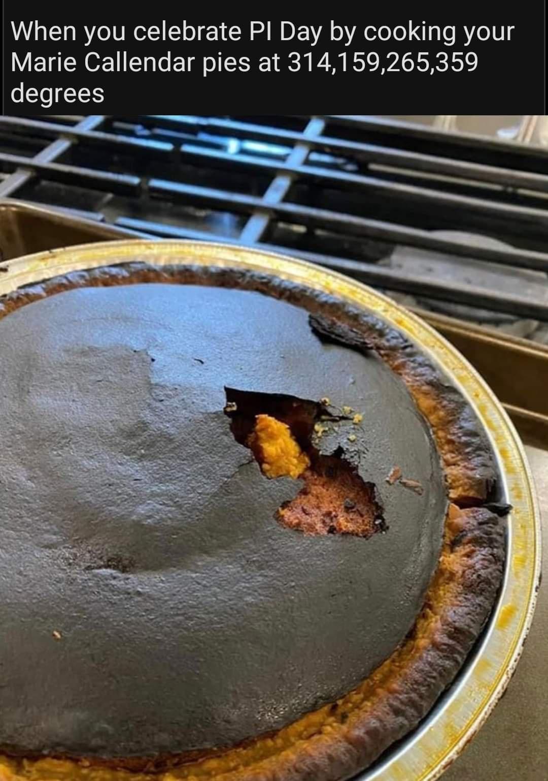 When you celebrate Pl Day by cooking your Marie Callendar pies at 314159265359 degrees