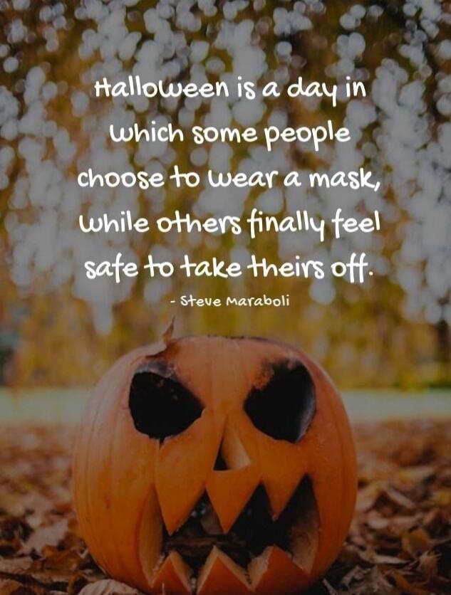 Halloween is a day in which some people choose to wear a mask, while others finally feel safe to take theirs off. - Steve Maraboli