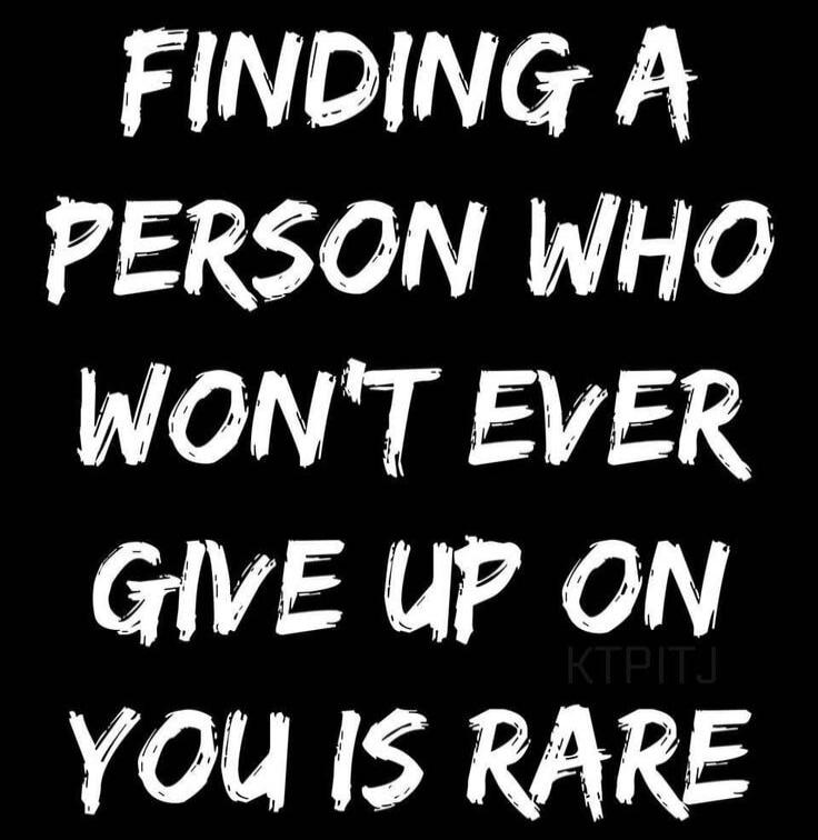 FINDING A PERSON WHO WON'T EVER GIVE UP ON YOU IS RARE