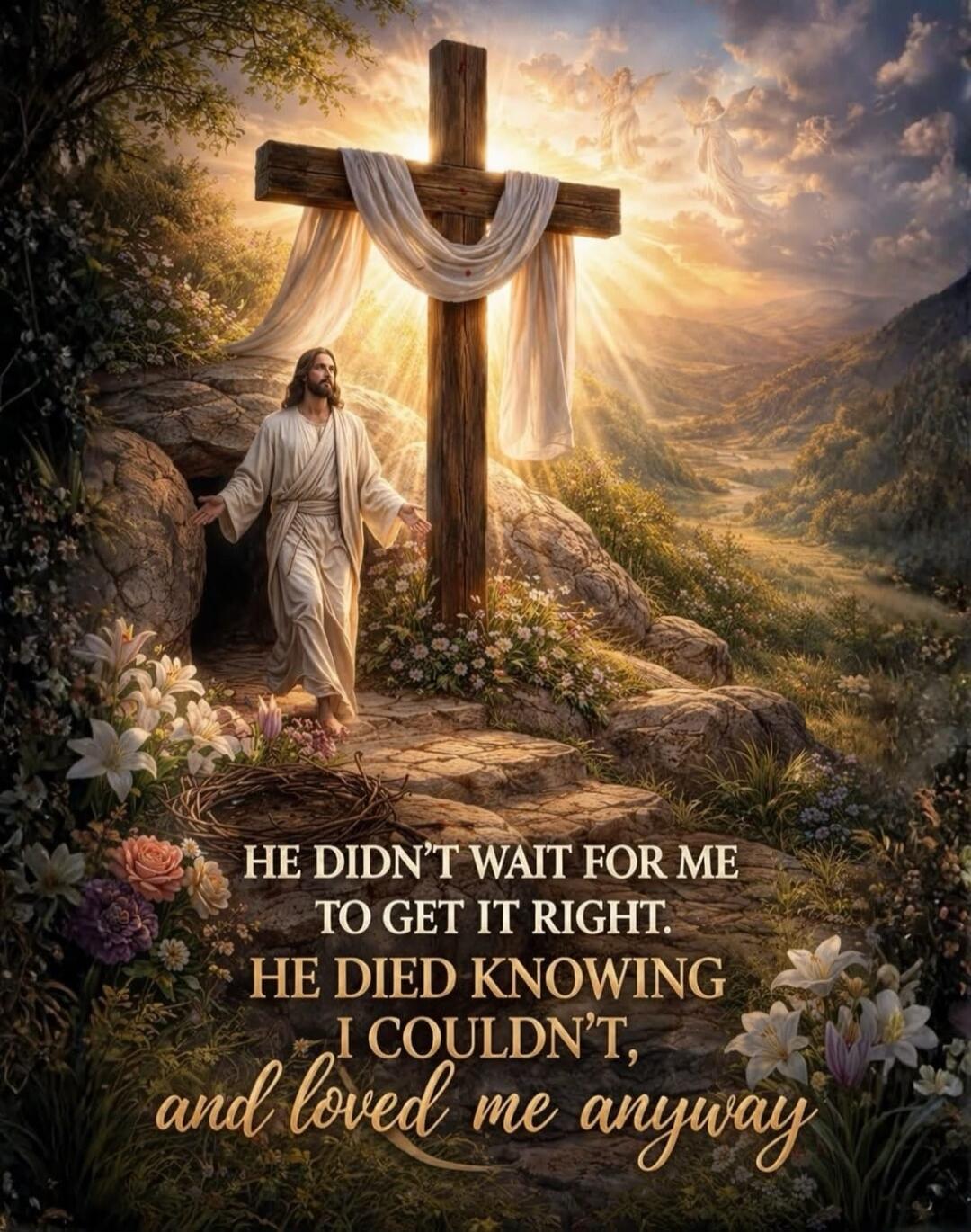 HE DIDN'T WAIT FOR ME TO GET IT RIGHT. HE DIED KNOWING I COULDN'T, and loved me anyway