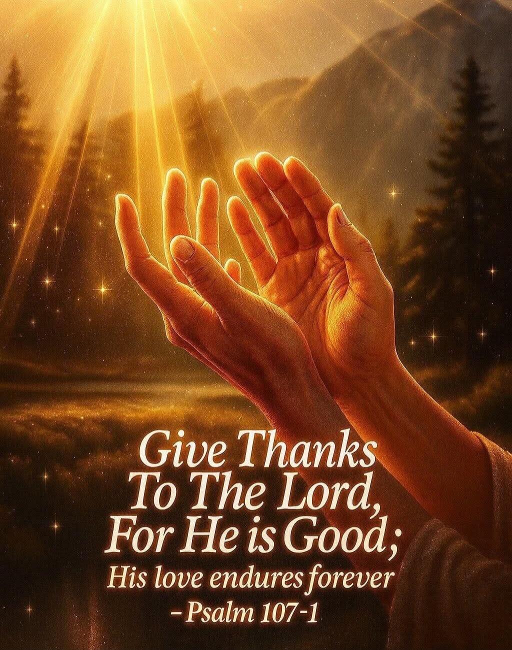 Give Thanks To The Lord, For He is Good; His love endures forever
— Psalm 107-1