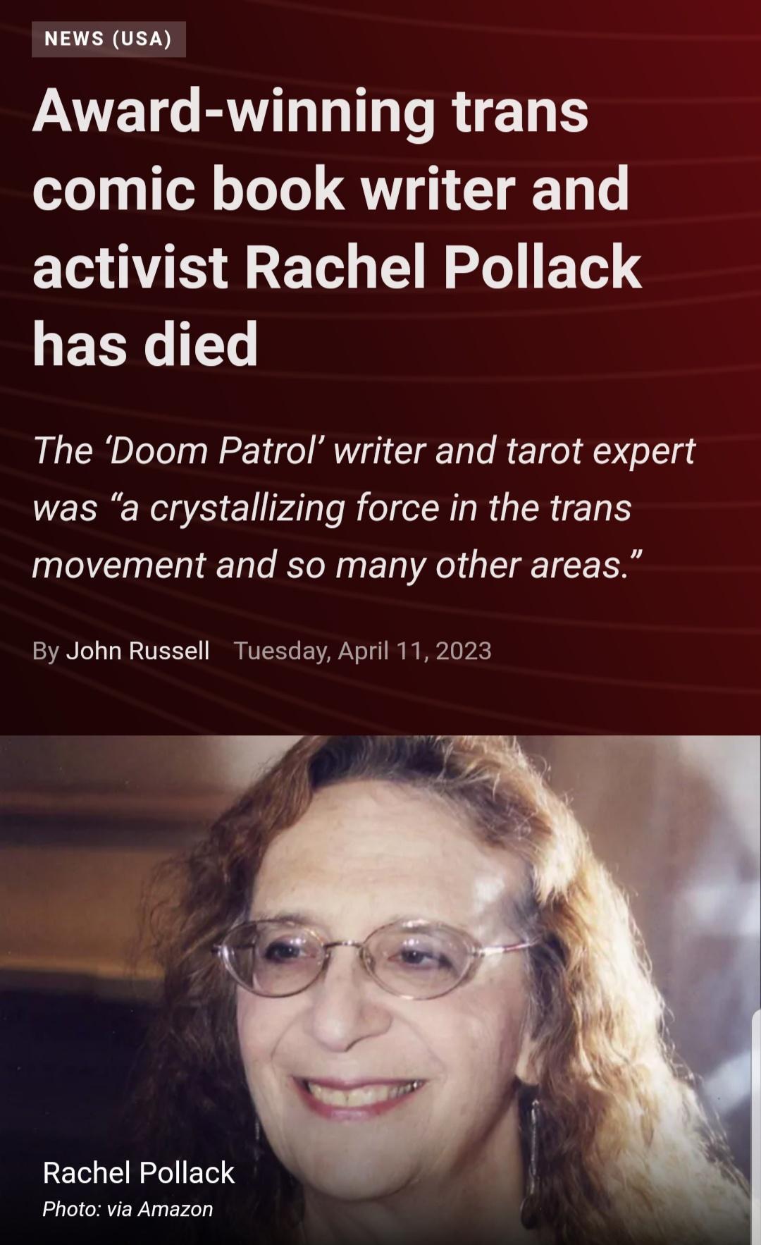 NEWS USA Award winning trans comic book writer and activist Rachel Pollack has died The Doom Patrol writer and tarot expert was a crystallizing force in the trans movement and so many other areas By John Russell Tuesday April 112023 Rachel Pollack Photo via Amazon