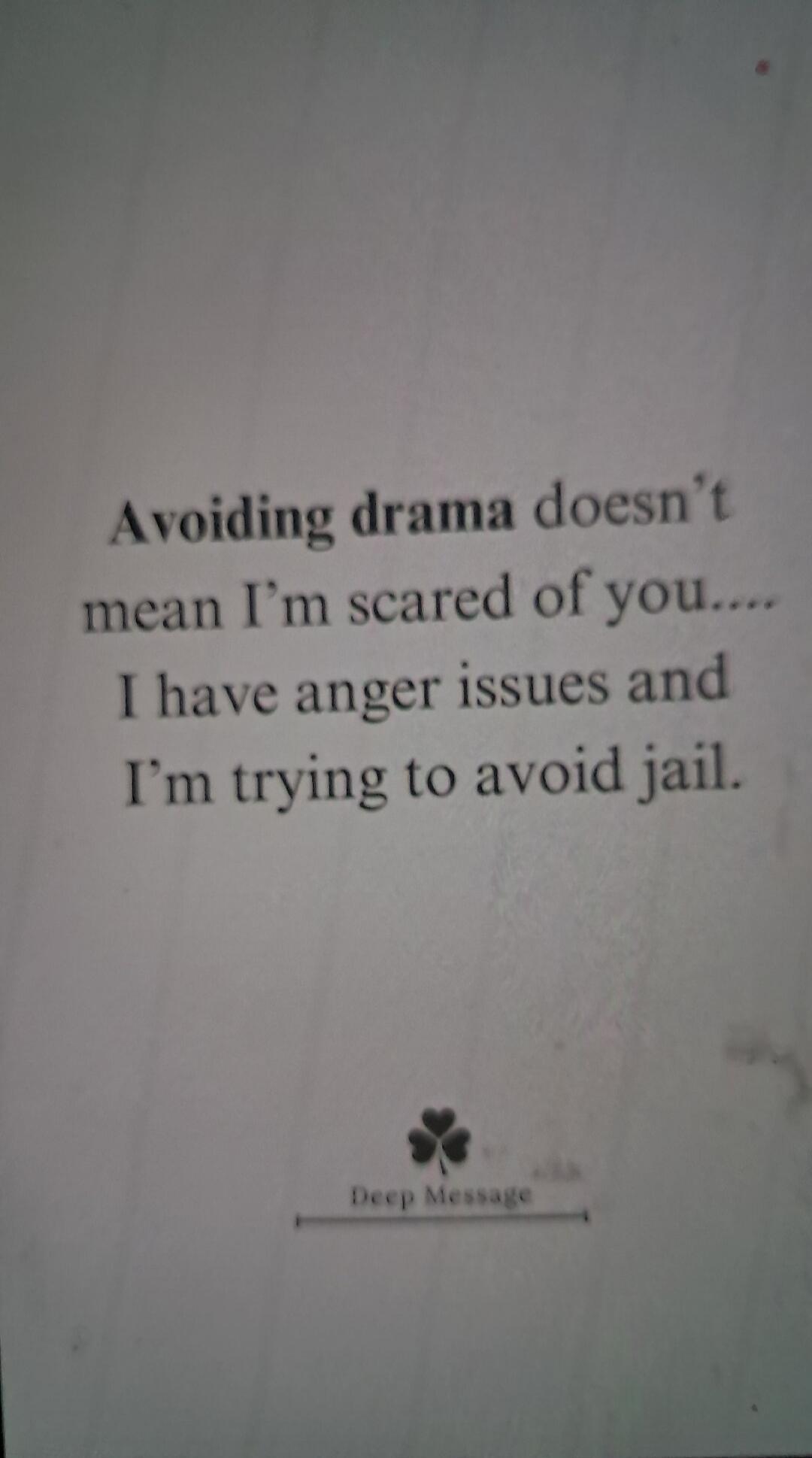 Avoiding drama doesn't mean I'm scared of you. I have anger issues and I'm trying to avoid jail. Deep Message