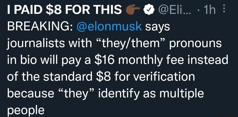 1 PAID 8 FOR THIS Eli 1h BREAKING elonmusk says journalists with theythem pronouns in bio will pay a 16 monthly fee instead of the standard 8 for verification because they identify as multiple people