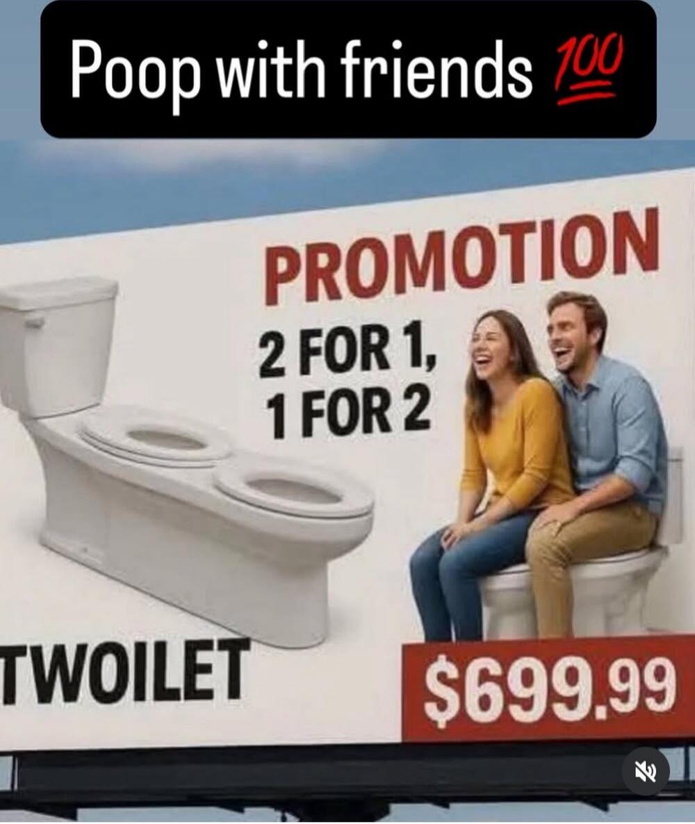 Poop with friends 💯
PROMOTION
2 FOR 1, 1 FOR 2
TOILET
$699.99