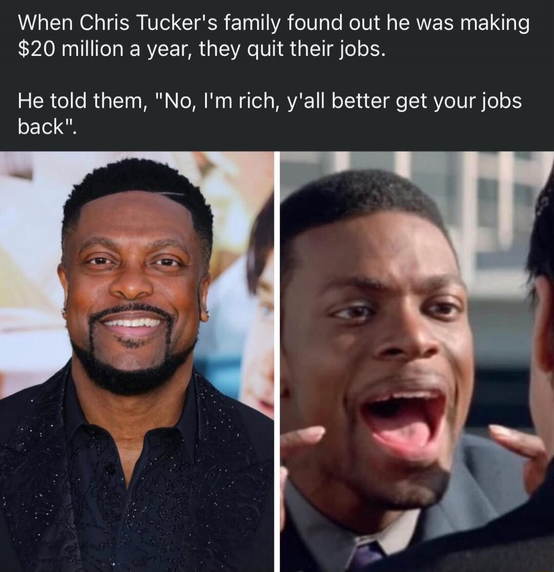 When Chris Tucker's family found out he was making $20 million a year, they quit their jobs. He told them, 