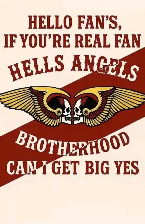 HELLO FAN'S, IF YOU'RE REAL FAN HELLS ANGELS BROTHERHOOD CAN I GET BIG YES