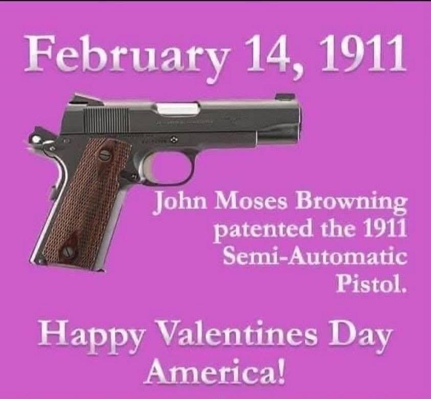February 14, 1911 John Moses Browning patented the 1911 Semi-Automatic Pistol. Happy Valentines Day America!