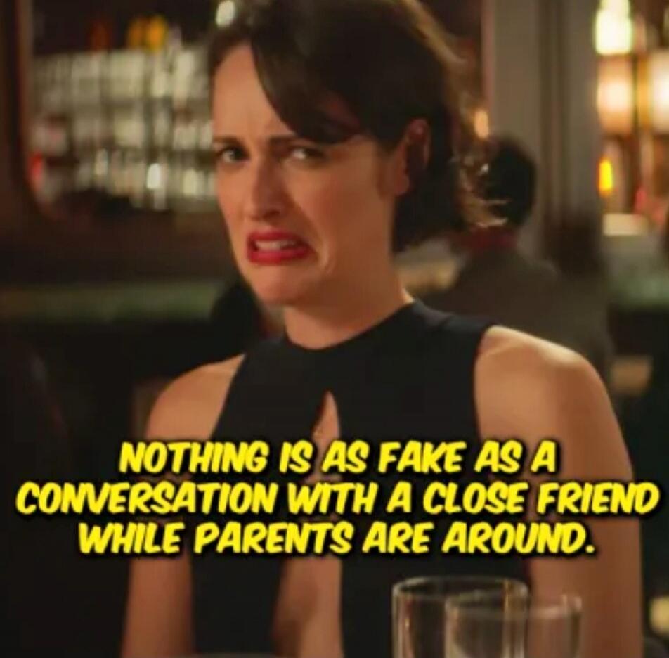 NOTHING IS AS FAKE AS A CONVERSATION WITH A CLOSE FRIEND WHILE PARENTS ARE AROUND.