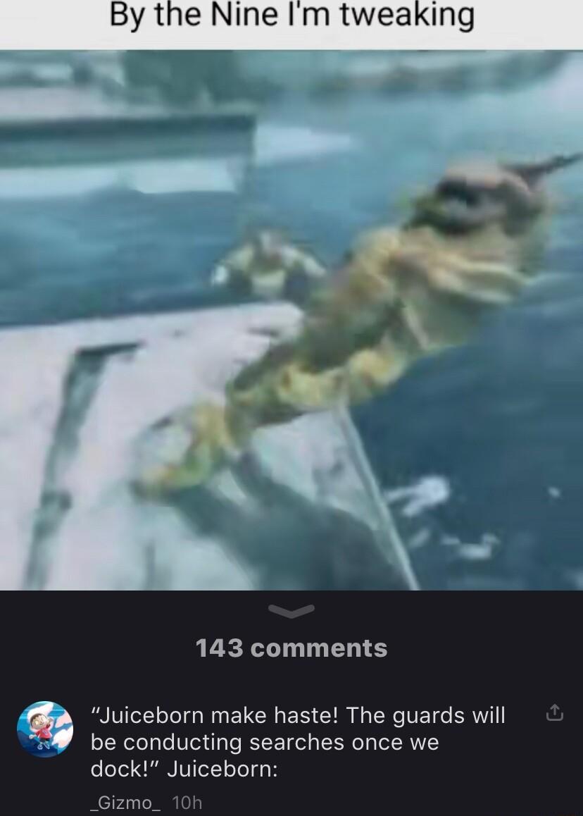 By the Nine Im tweaking 143 comments RAIVIICEY T o E TR E S CUR R TE TG R be conducting searches once we dock Juiceborn _Gizmo_
