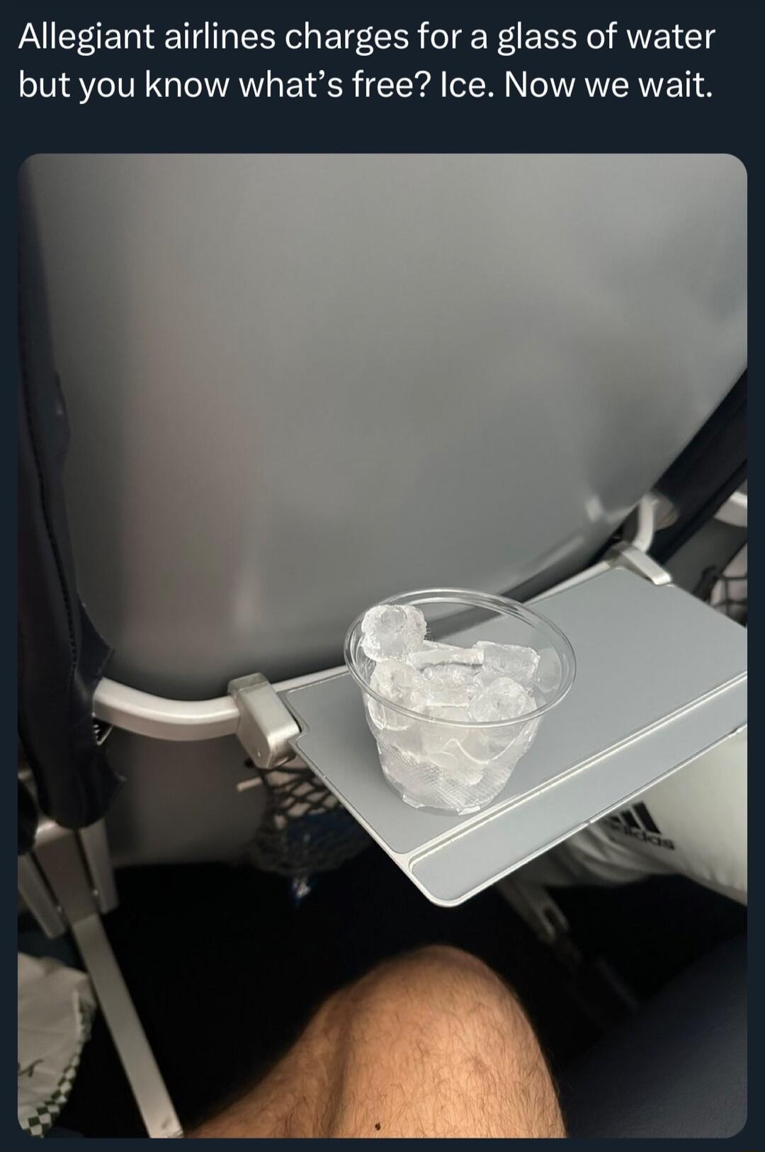 Allegiant airlines charges for a glass of water but you know whats free Ice Now we wait