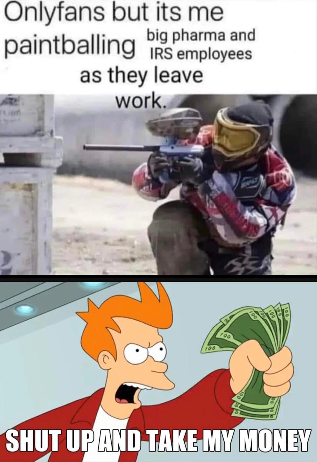 Onlyfans but its me big pharma and pamtbamg IRS employees as they leave