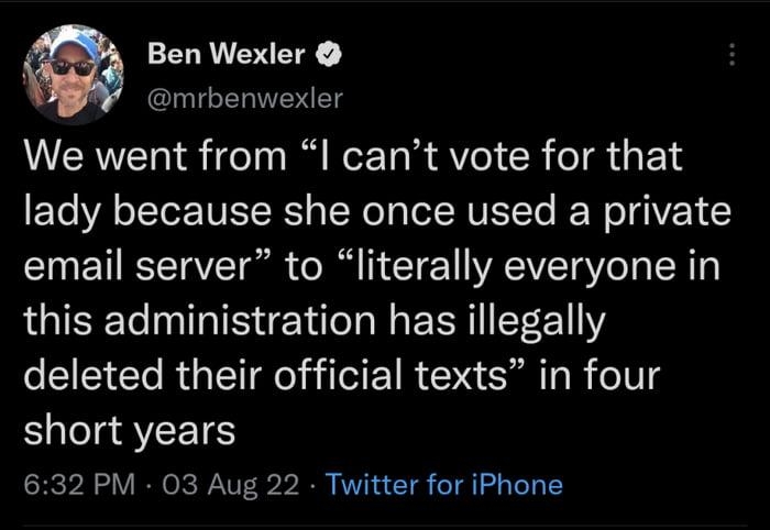 Ben Wexler mrbenwexler We went from I cant vote for that lady because she once used a private T RSTTAVT i o R 1 T YREIVTa Ve T TR LGSR NI ISVEY T N EERIITETETI deleted their official texts in four short years 632 PM 03 Aug 22 Twitter for iPhone 106K Retweets 319 Quote Tweets 552K Likes Q 3 L 4